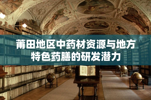 莆田地区中药材资源与地方特色药膳的研发潜力