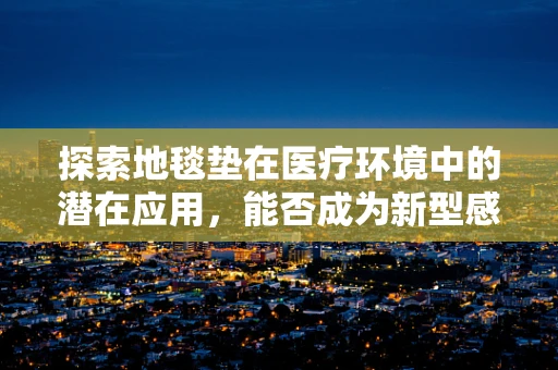 探索地毯垫在医疗环境中的潜在应用，能否成为新型感染控制工具？