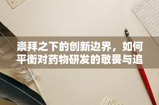 崇拜之下的创新边界，如何平衡对药物研发的敬畏与追求？