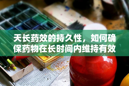 天长药效的持久性，如何确保药物在长时间内维持有效浓度？