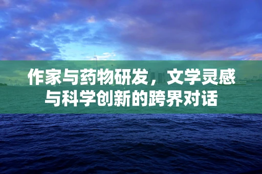 作家与药物研发，文学灵感与科学创新的跨界对话