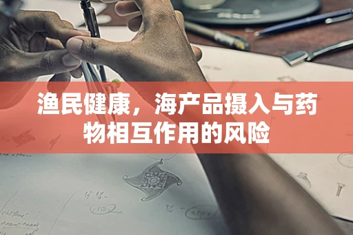 渔民健康，海产品摄入与药物相互作用的风险