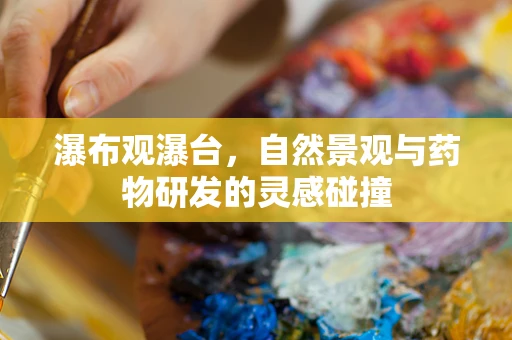 瀑布观瀑台，自然景观与药物研发的灵感碰撞