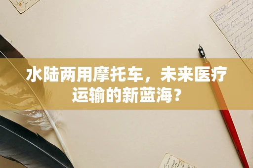 水陆两用摩托车，未来医疗运输的新蓝海？
