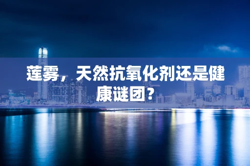 莲雾，天然抗氧化剂还是健康谜团？