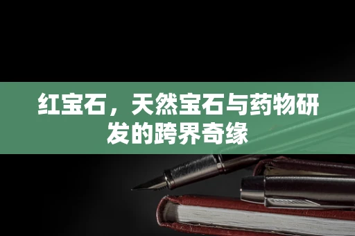 红宝石，天然宝石与药物研发的跨界奇缘