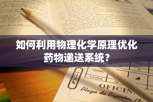如何利用物理化学原理优化药物递送系统？