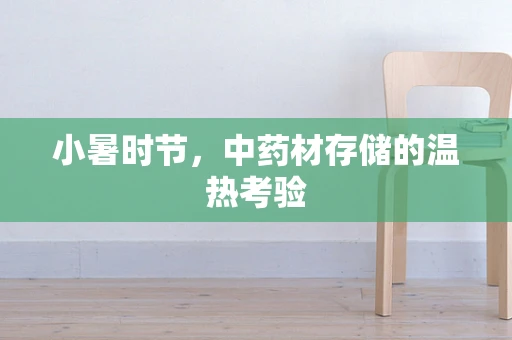 小暑时节，中药材存储的温热考验