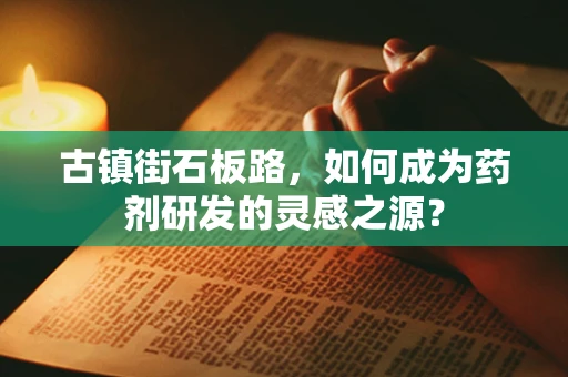 古镇街石板路，如何成为药剂研发的灵感之源？