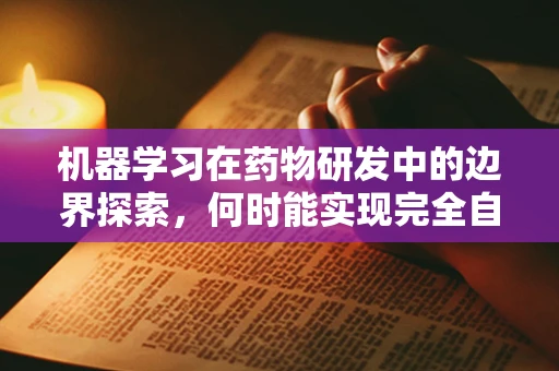 机器学习在药物研发中的边界探索，何时能实现完全自主创新？