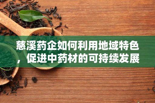 慈溪药企如何利用地域特色，促进中药材的可持续发展？