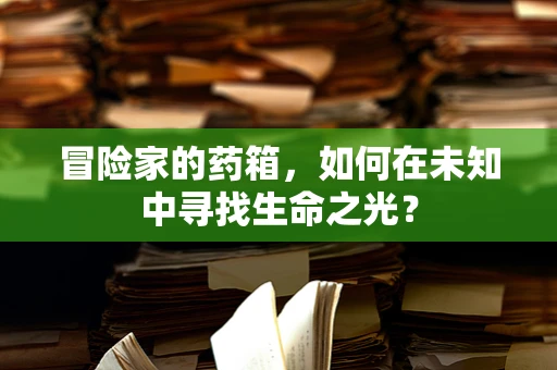 冒险家的药箱，如何在未知中寻找生命之光？