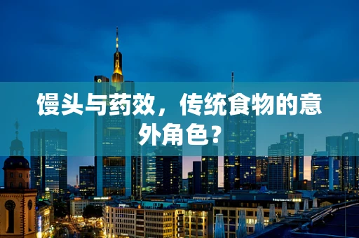 馒头与药效，传统食物的意外角色？