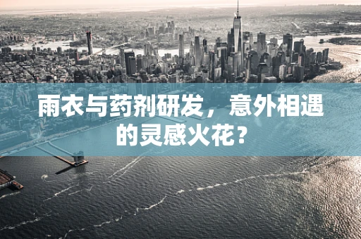 雨衣与药剂研发，意外相遇的灵感火花？