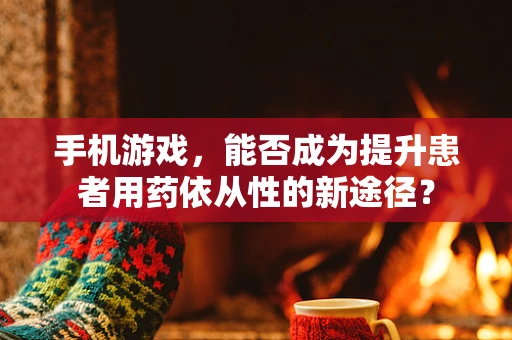 手机游戏，能否成为提升患者用药依从性的新途径？