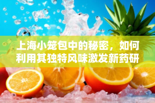 上海小笼包中的秘密，如何利用其独特风味激发新药研发灵感？