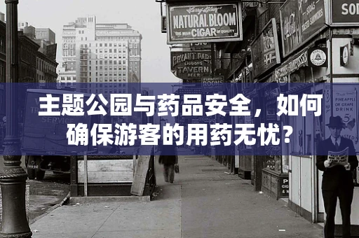主题公园与药品安全，如何确保游客的用药无忧？
