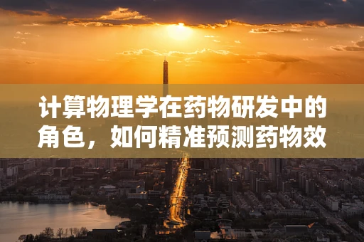 计算物理学在药物研发中的角色，如何精准预测药物效能？