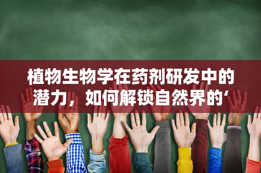 植物生物学在药剂研发中的潜力，如何解锁自然界的‘药库’？