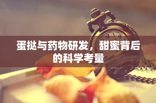 蛋挞与药物研发，甜蜜背后的科学考量