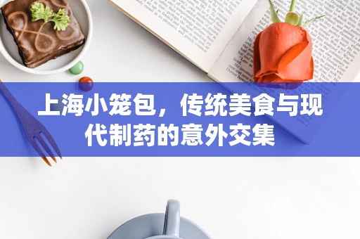 上海小笼包，传统美食与现代制药的意外交集