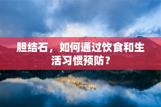 胆结石，如何通过饮食和生活习惯预防？