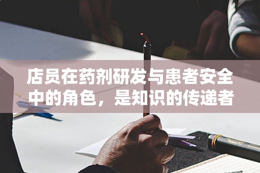 店员在药剂研发与患者安全中的角色，是知识的传递者还是信息的过滤者？