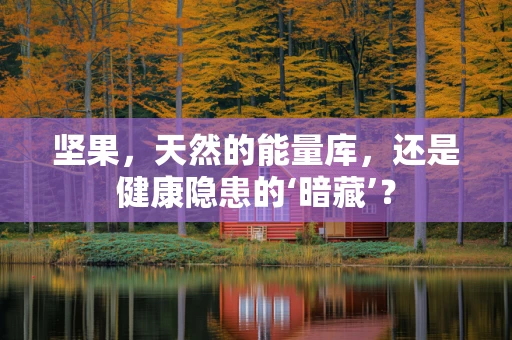 坚果，天然的能量库，还是健康隐患的‘暗藏’？