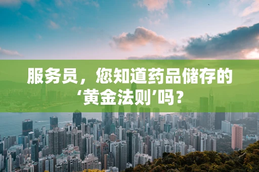 服务员，您知道药品储存的‘黄金法则’吗？