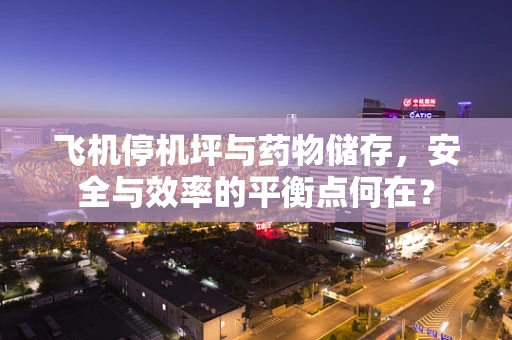 飞机停机坪与药物储存，安全与效率的平衡点何在？