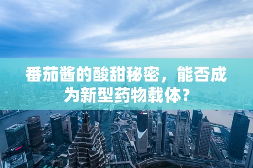 番茄酱的酸甜秘密，能否成为新型药物载体？