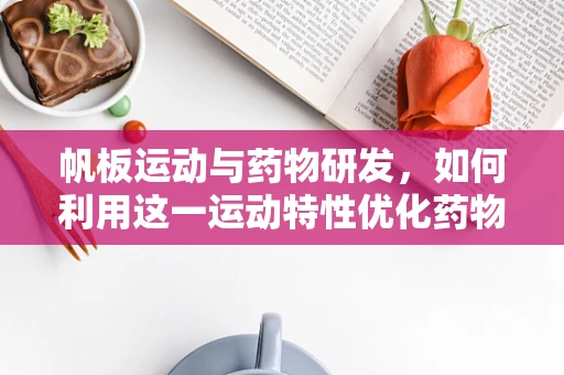 帆板运动与药物研发，如何利用这一运动特性优化药物输送？