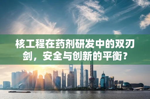 核工程在药剂研发中的双刃剑，安全与创新的平衡？