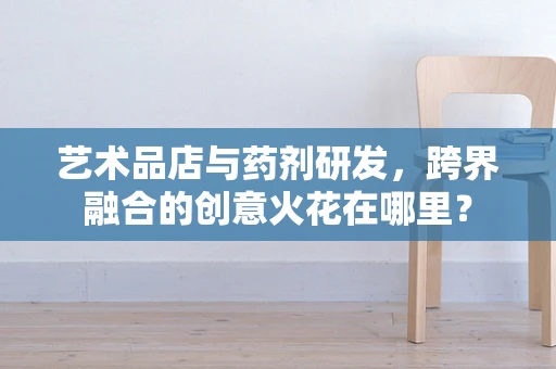 艺术品店与药剂研发，跨界融合的创意火花在哪里？