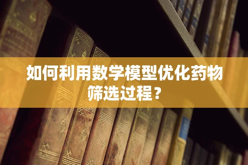 如何利用数学模型优化药物筛选过程？