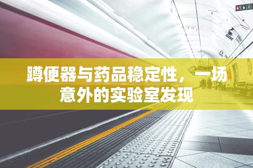 蹲便器与药品稳定性，一场意外的实验室发现