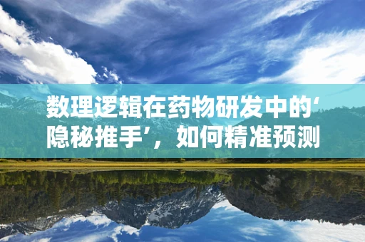 数理逻辑在药物研发中的‘隐秘推手’，如何精准预测药物效果？