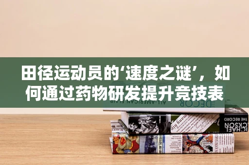 田径运动员的‘速度之谜’，如何通过药物研发提升竞技表现？