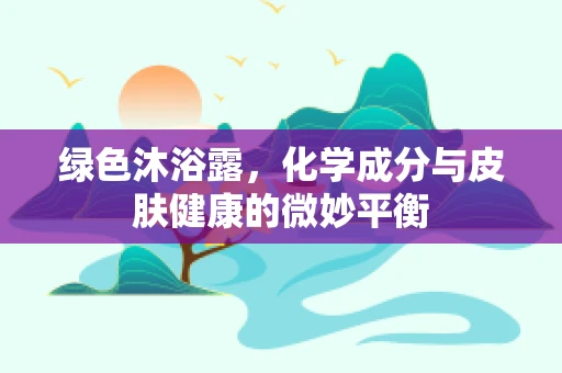 绿色沐浴露，化学成分与皮肤健康的微妙平衡