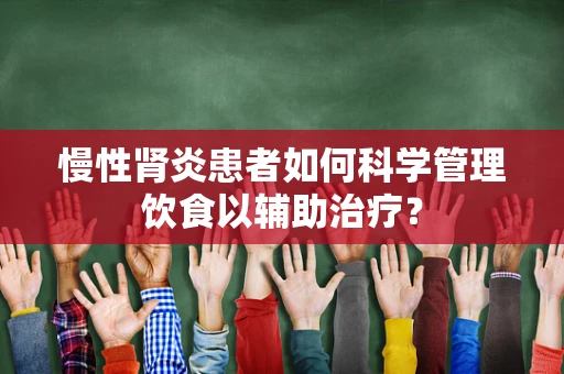 慢性肾炎患者如何科学管理饮食以辅助治疗？