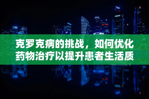 克罗克病的挑战，如何优化药物治疗以提升患者生活质量？