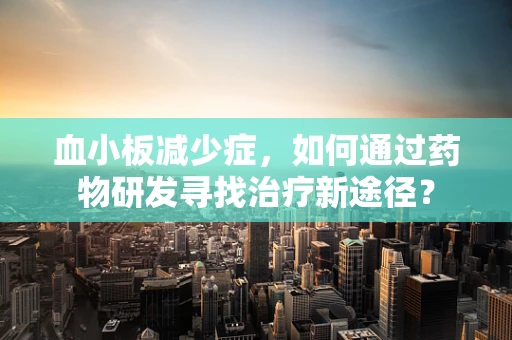 血小板减少症，如何通过药物研发寻找治疗新途径？
