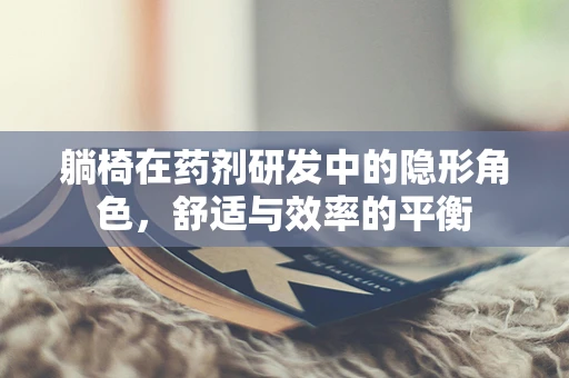 躺椅在药剂研发中的隐形角色，舒适与效率的平衡