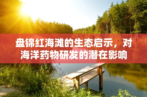 盘锦红海滩的生态启示，对海洋药物研发的潜在影响