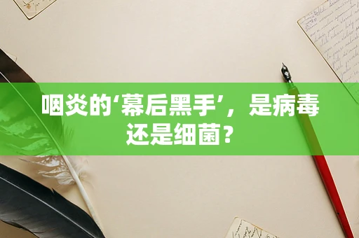 咽炎的‘幕后黑手’，是病毒还是细菌？