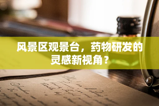 风景区观景台，药物研发的灵感新视角？
