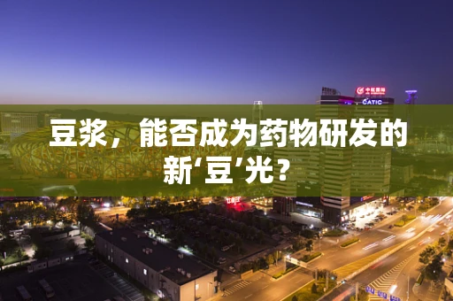 豆浆，能否成为药物研发的新‘豆’光？