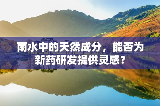 雨水中的天然成分，能否为新药研发提供灵感？