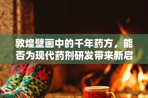敦煌壁画中的千年药方，能否为现代药剂研发带来新启示？