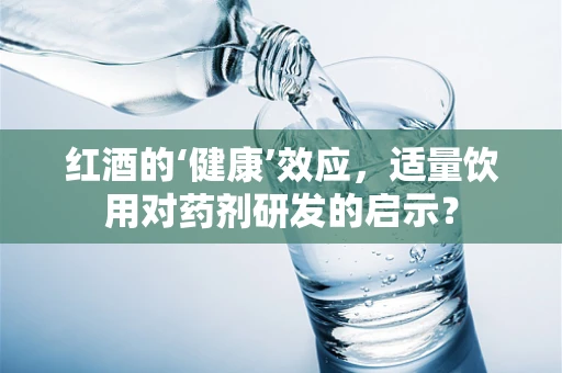 红酒的‘健康’效应，适量饮用对药剂研发的启示？